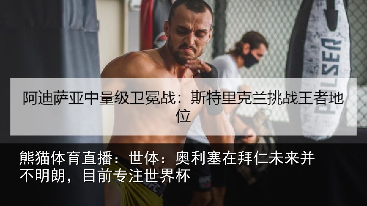 熊猫体育直播:世体:奥利塞在拜仁未来并不明朗,目前专注世界杯