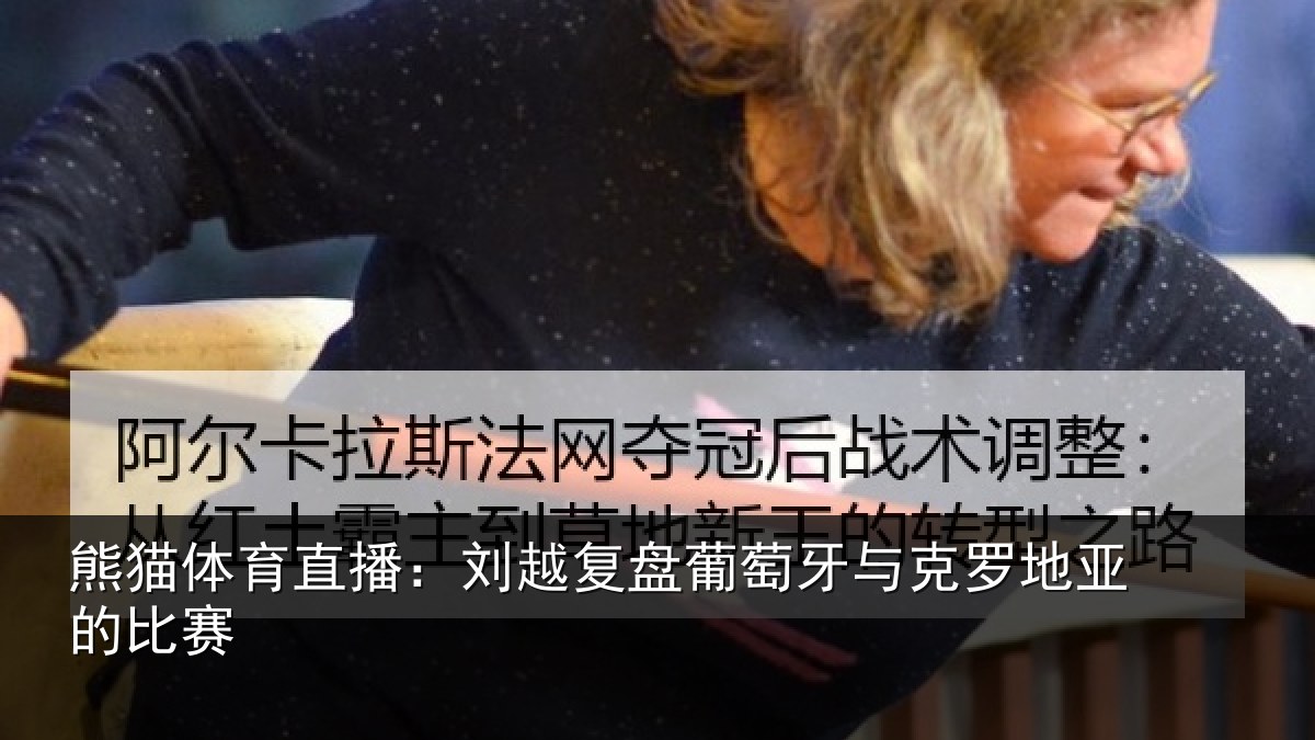 熊猫体育直播：刘越复盘葡萄牙与克罗地亚的比赛