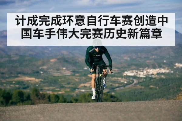 计成完成环意自行车赛创造中国车手伟大完赛历史新篇章