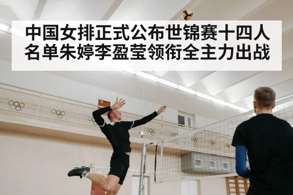 中国女排正式公布世锦赛十四人名单朱婷李盈莹领衔全主力出战