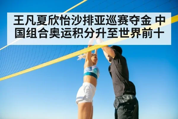 王凡夏欣怡沙排亚巡赛夺金 中国组合奥运积分升至世界前十