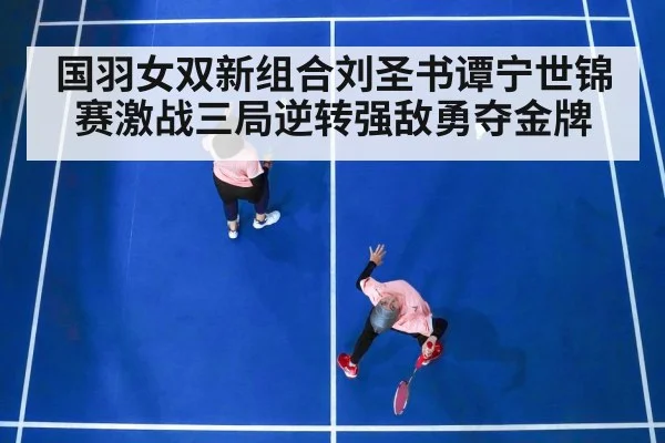 国羽女双新组合刘圣书谭宁世锦赛激战三局逆转强敌勇夺金牌