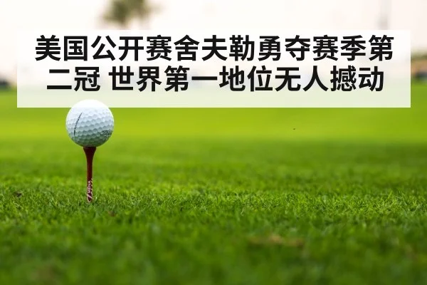 美国公开赛舍夫勒勇夺赛季第二冠 世界第一地位无人撼动