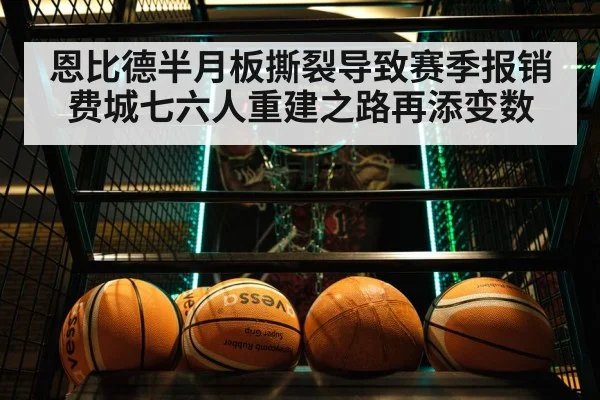 恩比德半月板撕裂导致赛季报销费城七六人重建之路再添变数