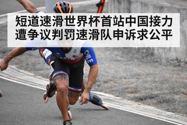 短道速滑世界杯首站中国接力遭争议判罚速滑队申诉求公平