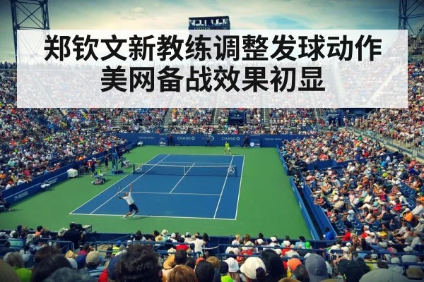 郑钦文新教练调整发球动作美网备战效果初显