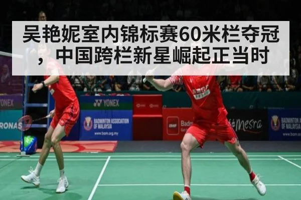 吴艳妮室内锦标赛60米栏夺冠，中国跨栏新星崛起正当时