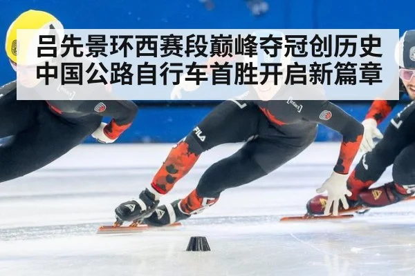 吕先景环西赛段巅峰夺冠创历史 中国公路自行车首胜开启新篇章