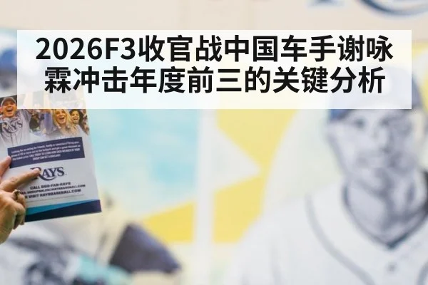 2026F3收官战中国车手谢咏霖冲击年度前三的关键分析
